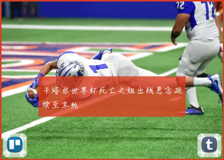 卡塔尔世界杯死亡之组出线悬念延续至末轮